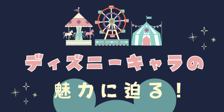 ディズニーキャラの魅力に迫る！